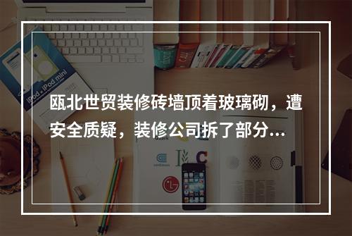 瓯北世贸装修砖墙顶着玻璃砌，遭安全质疑，装修公司拆了部分不敢拆，跑了，失联中