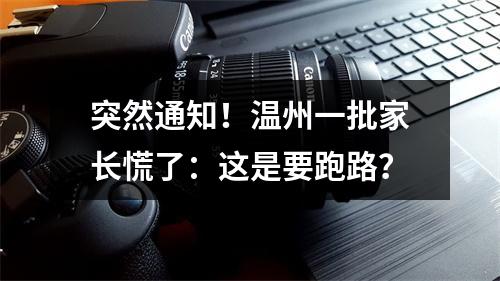 突然通知！温州一批家长慌了：这是要跑路？