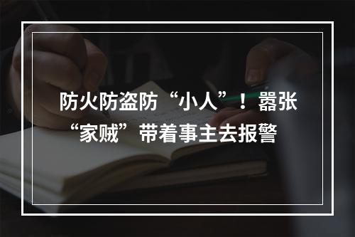 防火防盗防“小人”！嚣张“家贼”带着事主去报警