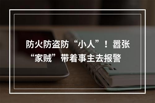 防火防盗防“小人”！嚣张“家贼”带着事主去报警