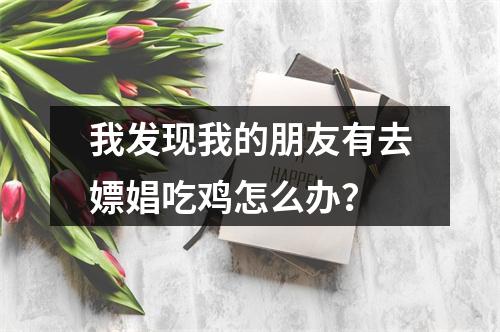 我发现我的朋友有去嫖娼吃鸡怎么办？