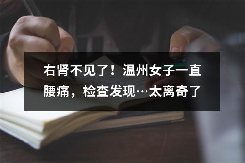 右肾不见了！温州女子一直腰痛，检查发现…太离奇了