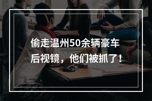 偷走温州50余辆豪车后视镜，他们被抓了！