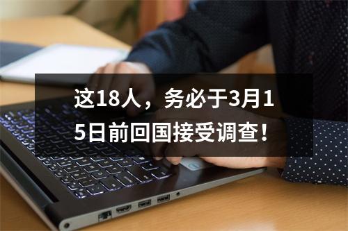 这18人，务必于3月15日前回国接受调查！