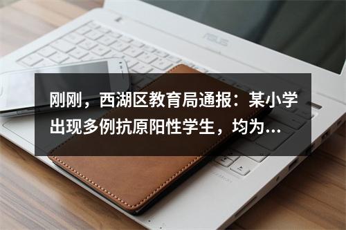 刚刚，西湖区教育局通报：某小学出现多例抗原阳性学生，均为首次感染