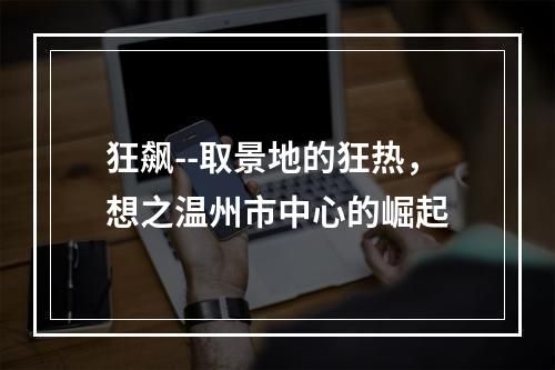 狂飙--取景地的狂热，想之温州市中心的崛起
