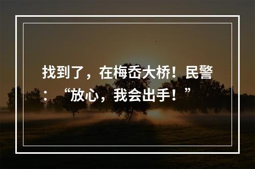 找到了，在梅岙大桥！民警：“放心，我会出手！”