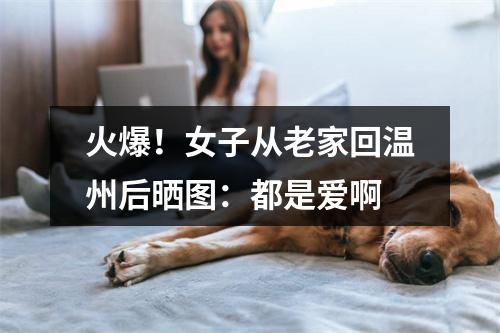 火爆！女子从老家回温州后晒图：都是爱啊