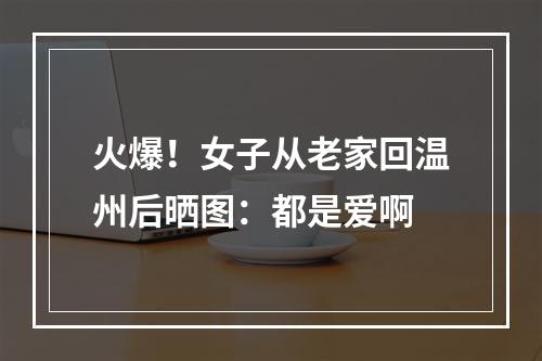 火爆！女子从老家回温州后晒图：都是爱啊