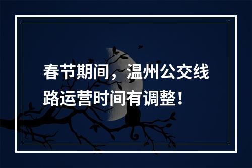 春节期间，温州公交线路运营时间有调整！