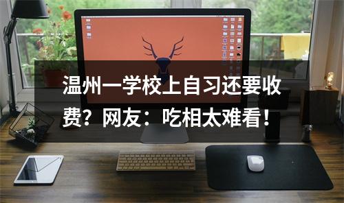 温州一学校上自习还要收费？网友：吃相太难看！