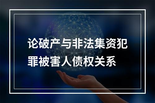 论破产与非法集资犯罪被害人债权关系