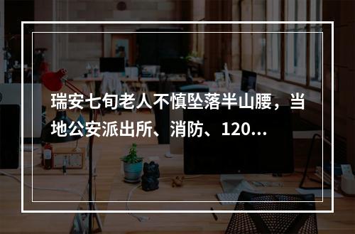 瑞安七旬老人不慎坠落半山腰，当地公安派出所、消防、120急救医护人员紧急 ...