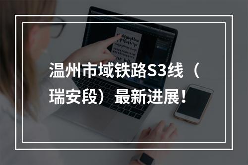 温州市域铁路S3线（瑞安段）最新进展！
