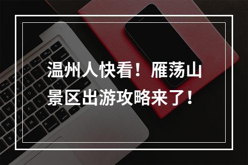 温州人快看！雁荡山景区出游攻略来了！