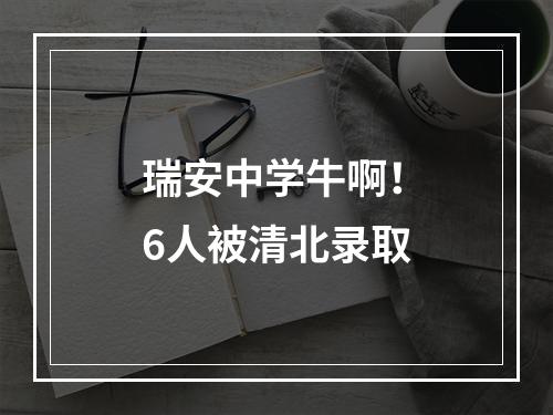 瑞安中学牛啊！6人被清北录取