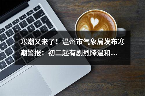 寒潮又来了！温州市气象局发布寒潮警报：初二起有剧烈降温和大风天气