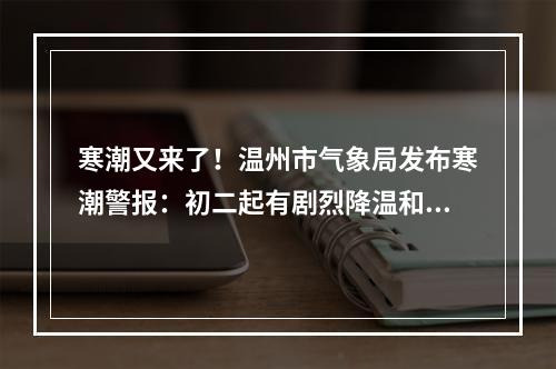 寒潮又来了！温州市气象局发布寒潮警报：初二起有剧烈降温和大风天气