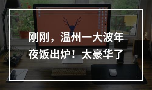 刚刚，温州一大波年夜饭出炉！太豪华了