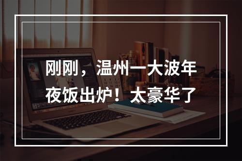 刚刚，温州一大波年夜饭出炉！太豪华了