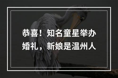 恭喜！知名童星举办婚礼，新娘是温州人