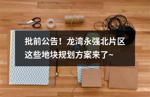 批前公告！龙湾永强北片区这些地块规划方案来了~