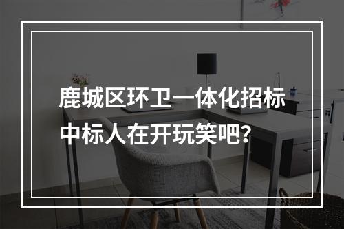 鹿城区环卫一体化招标中标人在开玩笑吧？