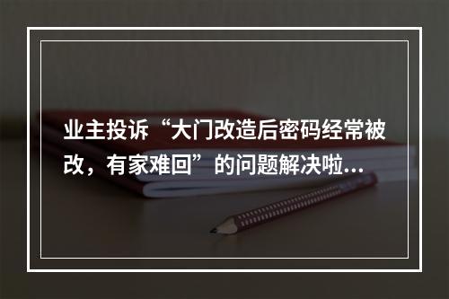 业主投诉“大门改造后密码经常被改，有家难回”的问题解决啦！