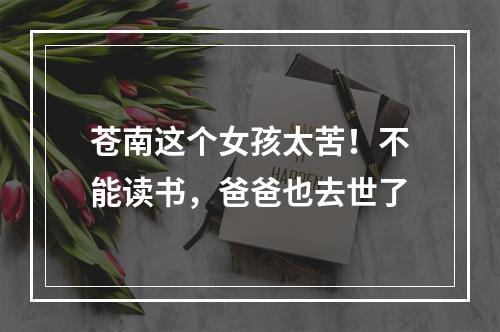 苍南这个女孩太苦！不能读书，爸爸也去世了