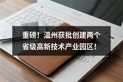 重磅！温州获批创建两个省级高新技术产业园区！