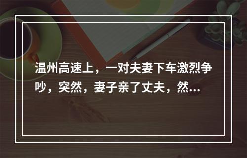温州高速上，一对夫妻下车激烈争吵，突然，妻子亲了丈夫，然后…