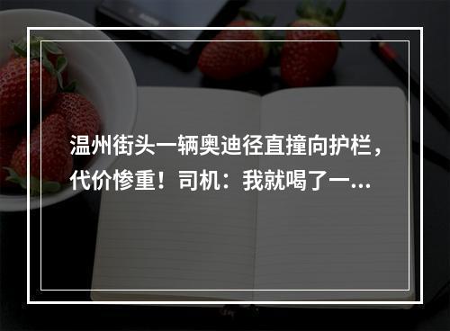 温州街头一辆奥迪径直撞向护栏，代价惨重！司机：我就喝了一点点