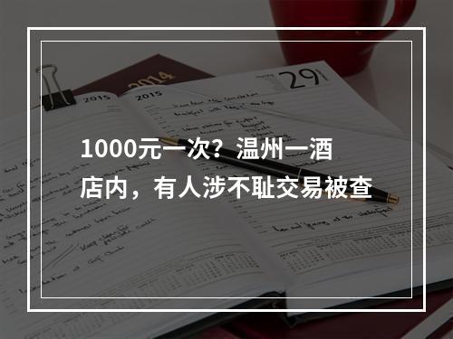 1000元一次？温州一酒店内，有人涉不耻交易被查