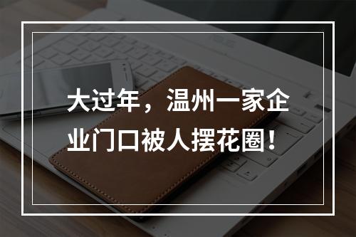 大过年，温州一家企业门口被人摆花圈！