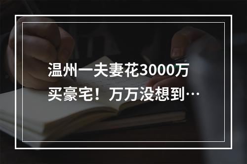 温州一夫妻花3000万买豪宅！万万没想到…