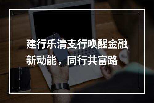 建行乐清支行唤醒金融新动能，同行共富路