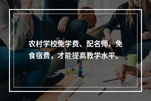 农村学校免学费、配名师、免食宿费，才能提高教学水平。
