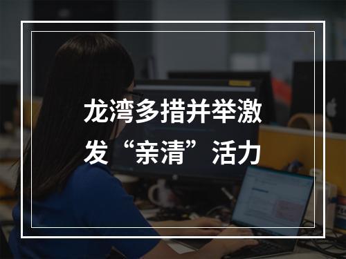 龙湾多措并举激发“亲清”活力