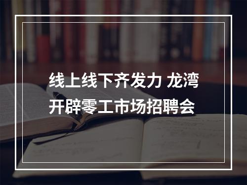 线上线下齐发力 龙湾开辟零工市场招聘会