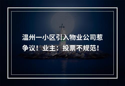 温州一小区引入物业公司惹争议！业主：投票不规范！