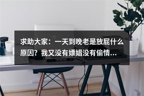 求助大家：一天到晚老是放屁什么原因？我又没有嫖娼没有偷情怎么放屁
