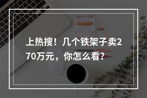 上热搜！几个铁架子卖270万元，你怎么看？
