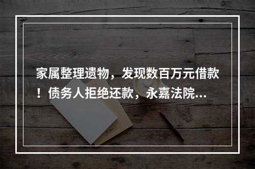 家属整理遗物，发现数百万元借款！债务人拒绝还款，永嘉法院判了…