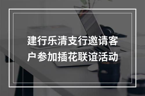 建行乐清支行邀请客户参加插花联谊活动