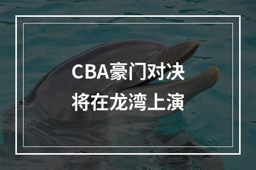 CBA豪门对决将在龙湾上演