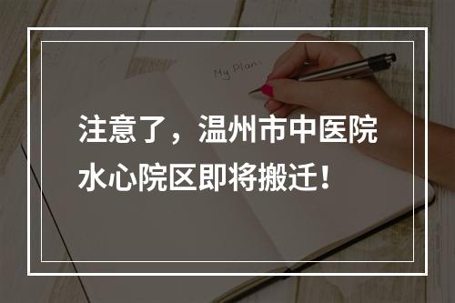 注意了，温州市中医院水心院区即将搬迁！