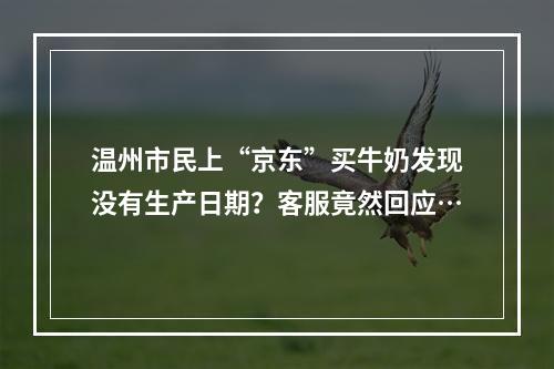 温州市民上“京东”买牛奶发现没有生产日期？客服竟然回应…