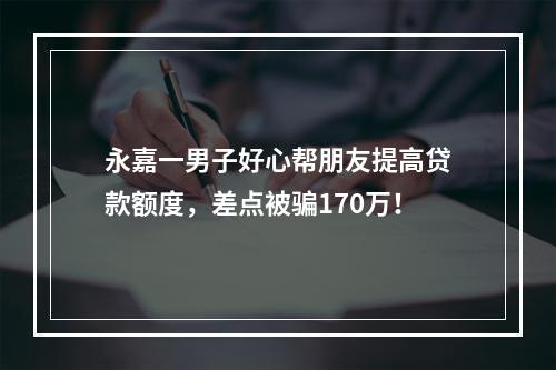 永嘉一男子好心帮朋友提高贷款额度，差点被骗170万！