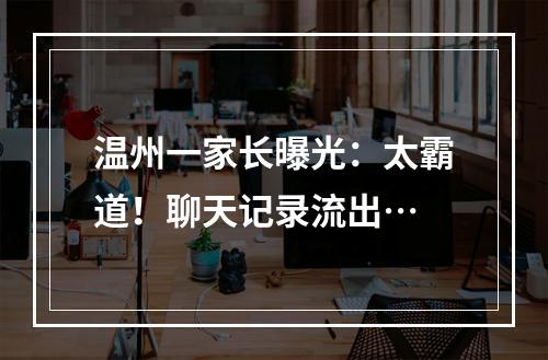 温州一家长曝光：太霸道！聊天记录流出…