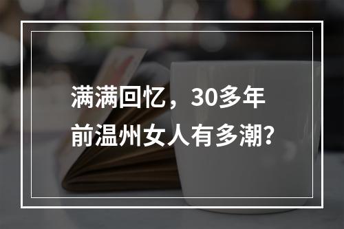 满满回忆，30多年前温州女人有多潮？